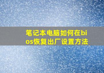 笔记本电脑如何在bios恢复出厂设置方法