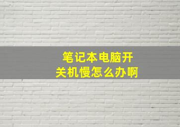 笔记本电脑开关机慢怎么办啊