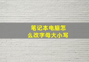 笔记本电脑怎么改字母大小写