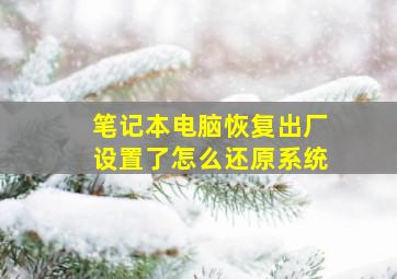 笔记本电脑恢复出厂设置了怎么还原系统