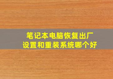 笔记本电脑恢复出厂设置和重装系统哪个好