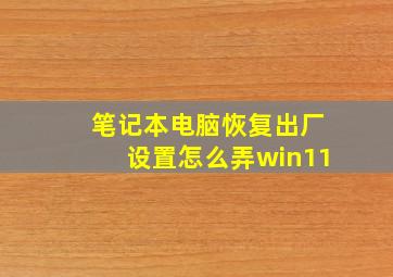 笔记本电脑恢复出厂设置怎么弄win11