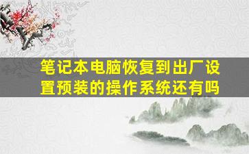 笔记本电脑恢复到出厂设置预装的操作系统还有吗