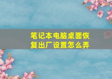 笔记本电脑桌面恢复出厂设置怎么弄