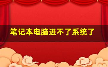 笔记本电脑进不了系统了