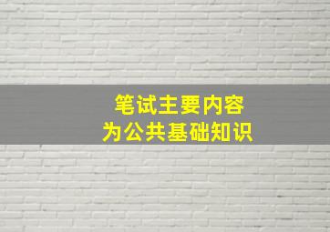 笔试主要内容为公共基础知识