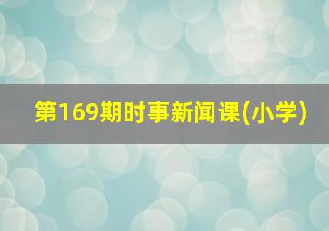 第169期时事新闻课(小学)