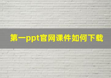 第一ppt官网课件如何下载