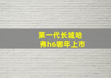 第一代长城哈弗h6哪年上市