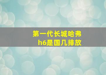 第一代长城哈弗h6是国几排放