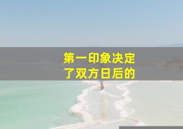 第一印象决定了双方日后的