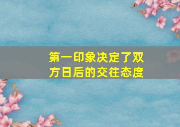 第一印象决定了双方日后的交往态度