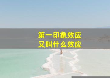 第一印象效应又叫什么效应