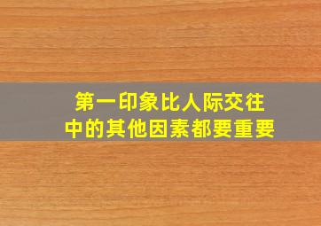 第一印象比人际交往中的其他因素都要重要