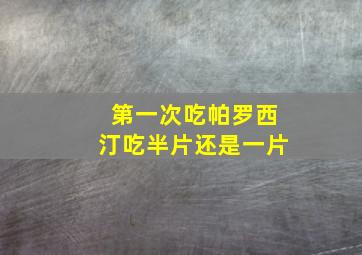 第一次吃帕罗西汀吃半片还是一片