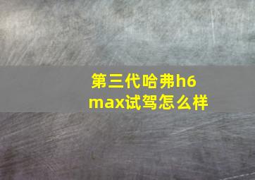 第三代哈弗h6max试驾怎么样