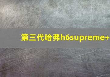 第三代哈弗h6supreme+