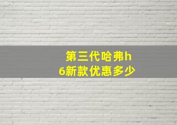 第三代哈弗h6新款优惠多少