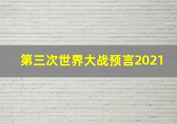 第三次世界大战预言2021