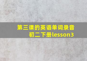 第三课的英语单词录音初二下册lesson3