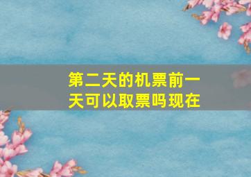 第二天的机票前一天可以取票吗现在