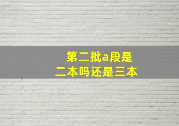 第二批a段是二本吗还是三本