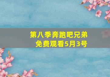 第八季奔跑吧兄弟免费观看5月3号