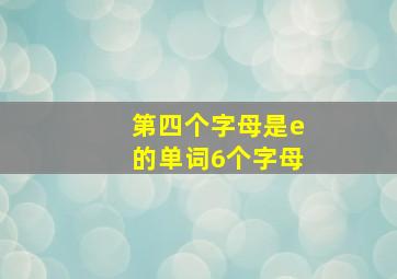 第四个字母是e的单词6个字母