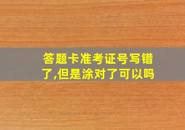 答题卡准考证号写错了,但是涂对了可以吗