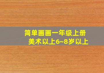 简单画画一年级上册美术以上6~8岁以上