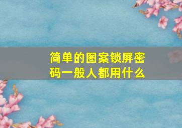 简单的图案锁屏密码一般人都用什么