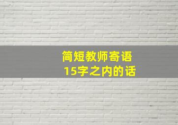 简短教师寄语15字之内的话