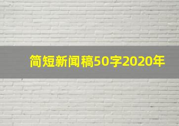 简短新闻稿50字2020年