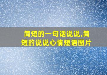 简短的一句话说说,简短的说说心情短语图片