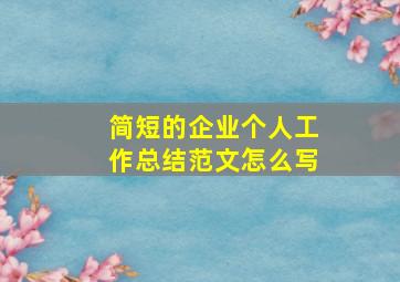 简短的企业个人工作总结范文怎么写