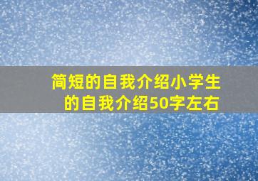 简短的自我介绍小学生的自我介绍50字左右