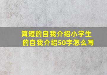 简短的自我介绍小学生的自我介绍50字怎么写