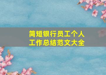 简短银行员工个人工作总结范文大全