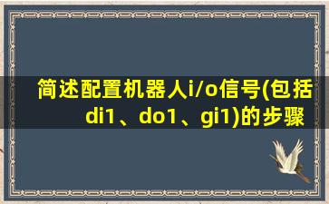 简述配置机器人i/o信号(包括di1、do1、gi1)的步骤