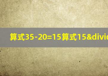 算式35-20=15算式15÷5=3