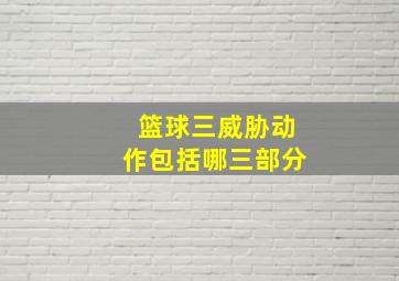 篮球三威胁动作包括哪三部分