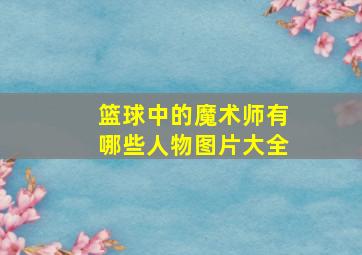 篮球中的魔术师有哪些人物图片大全