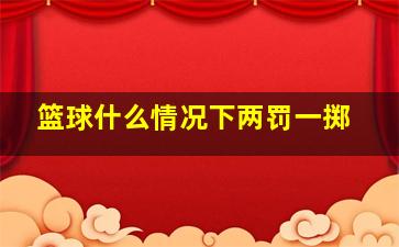 篮球什么情况下两罚一掷