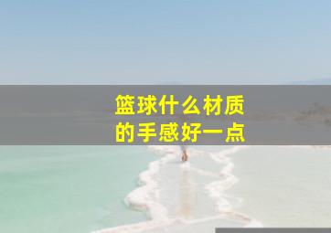 篮球什么材质的手感好一点