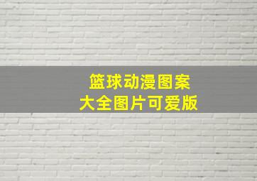 篮球动漫图案大全图片可爱版