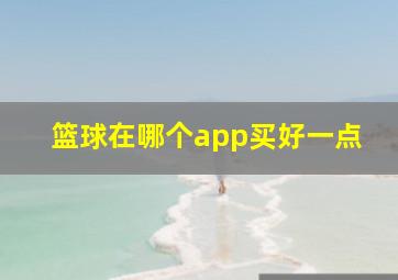 篮球在哪个app买好一点