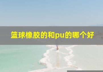 篮球橡胶的和pu的哪个好