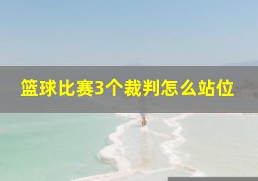 篮球比赛3个裁判怎么站位