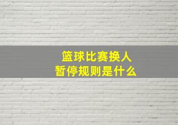 篮球比赛换人暂停规则是什么