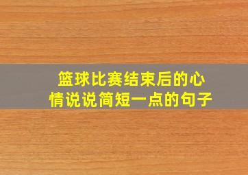 篮球比赛结束后的心情说说简短一点的句子